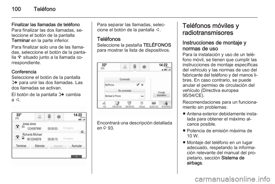 OPEL INSIGNIA 2014.5  Manual de infoentretenimiento (in Spanish) 100Teléfono
Finalizar las llamadas de teléfono
Para finalizar las dos llamadas, se‐
leccione el botón de la pantalla
Terminar  en la parte inferior.
Para finalizar solo una de las llama‐ das, s