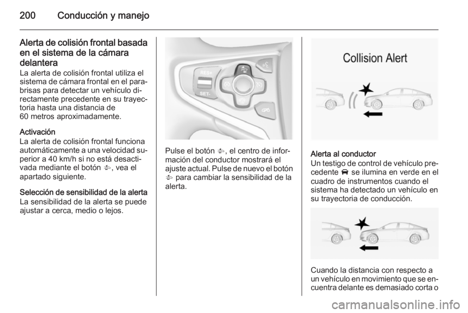 OPEL INSIGNIA 2014.5  Manual de Instrucciones (in Spanish) 200Conducción y manejo
Alerta de colisión frontal basadaen el sistema de la cámara
delantera
La alerta de colisión frontal utiliza el
sistema de cámara frontal en el para‐
brisas para detectar 