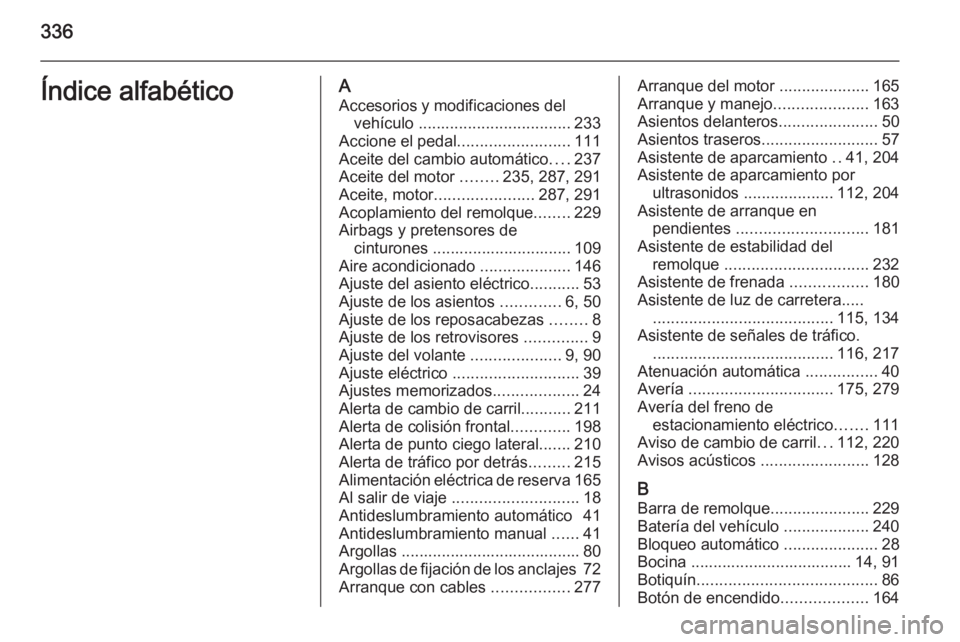 OPEL INSIGNIA 2014.5  Manual de Instrucciones (in Spanish) 336Índice alfabéticoAAccesorios y modificaciones del vehículo  .................................. 233
Accione el pedal .........................111
Aceite del cambio automático ....237
Aceite del 