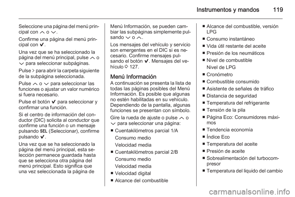OPEL INSIGNIA 2015  Manual de Instrucciones (in Spanish) Instrumentos y mandos119
Seleccione una página del menú prin‐
cipal con  Q o P .
Confirme una página del menú prin‐
cipal con  9.
Una vez que se ha seleccionado la
página del menú principal,