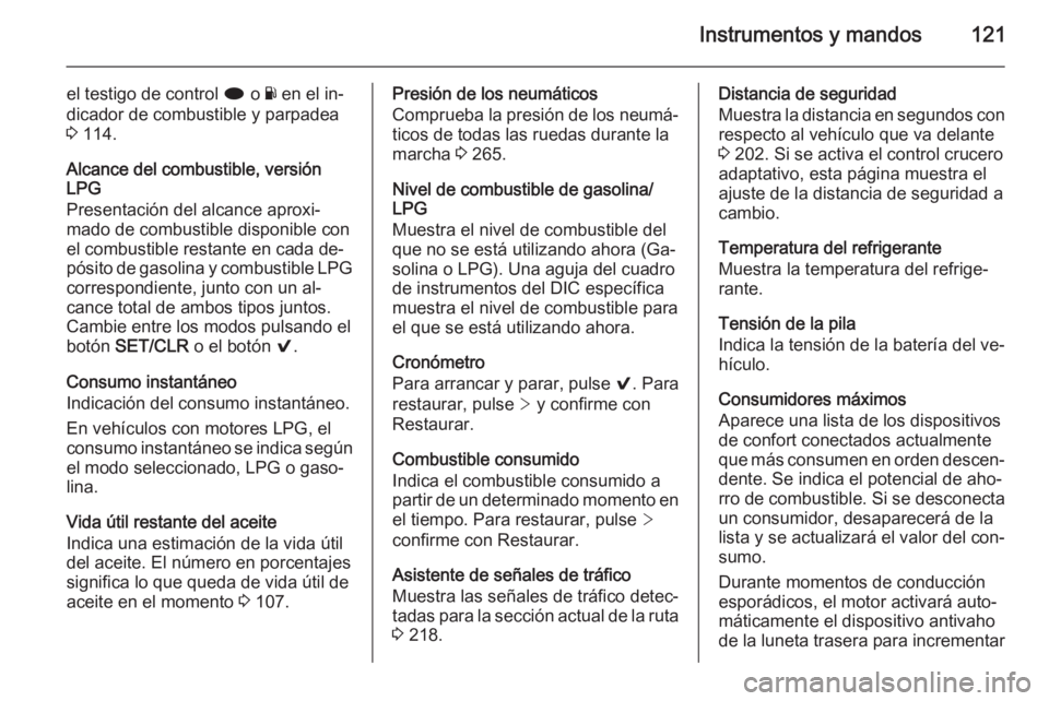 OPEL INSIGNIA 2015  Manual de Instrucciones (in Spanish) Instrumentos y mandos121
el testigo de control i o Y en el in‐
dicador de combustible y parpadea 3  114.
Alcance del combustible, versión
LPG
Presentación del alcance aproxi‐
mado de combustible