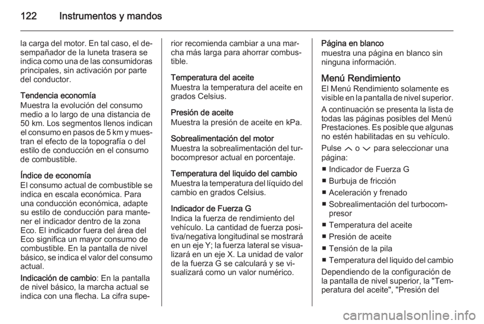 OPEL INSIGNIA 2015  Manual de Instrucciones (in Spanish) 122Instrumentos y mandos
la carga del motor. En tal caso, el de‐
sempañador de la luneta trasera se
indica como una de las consumidoras principales, sin activación por parte
del conductor.
Tendenc