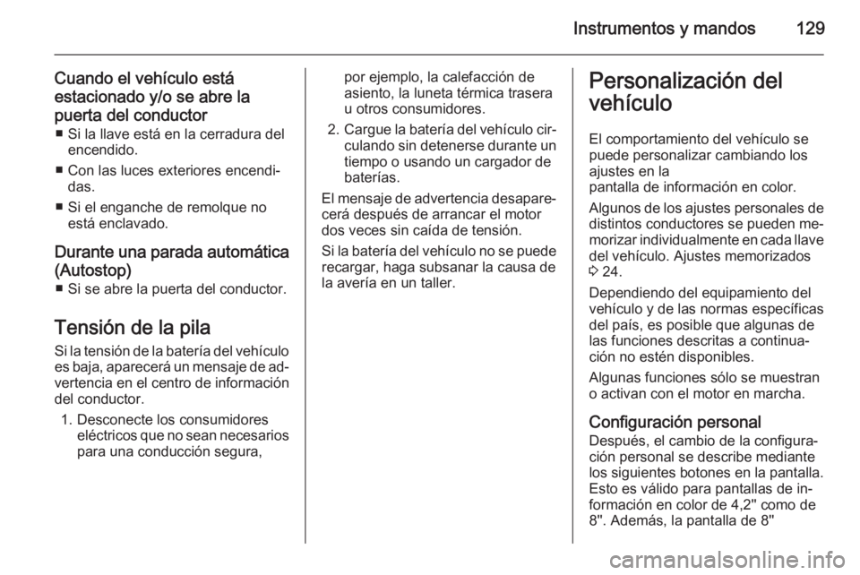 OPEL INSIGNIA 2015  Manual de Instrucciones (in Spanish) Instrumentos y mandos129
Cuando el vehículo está
estacionado y/o se abre la
puerta del conductor ■ Si la llave está en la cerradura del encendido.
■ Con las luces exteriores encendi‐ das.
■