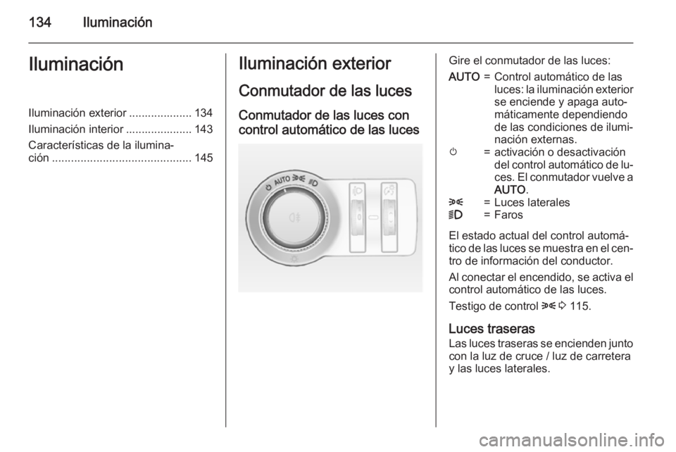 OPEL INSIGNIA 2015  Manual de Instrucciones (in Spanish) 134IluminaciónIluminaciónIluminación exterior .................... 134
Iluminación interior ..................... 143
Características de la ilumina‐
ción ......................................