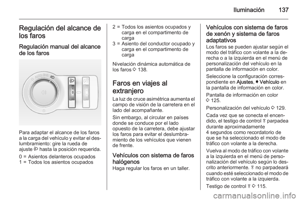 OPEL INSIGNIA 2015  Manual de Instrucciones (in Spanish) Iluminación137Regulación del alcance de
los faros
Regulación manual del alcance de los faros 
Para adaptar el alcance de los faros
a la carga del vehículo y evitar el des‐ lumbramiento: gire la 