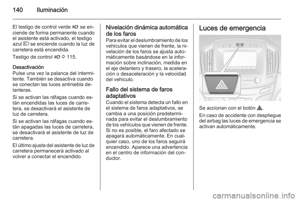 OPEL INSIGNIA 2015  Manual de Instrucciones (in Spanish) 140Iluminación
El testigo de control verde l se en‐
ciende de forma permanente cuando
el asistente está activado, el testigo
azul  7 se enciende cuando la luz de
carretera está encendida.
Testigo