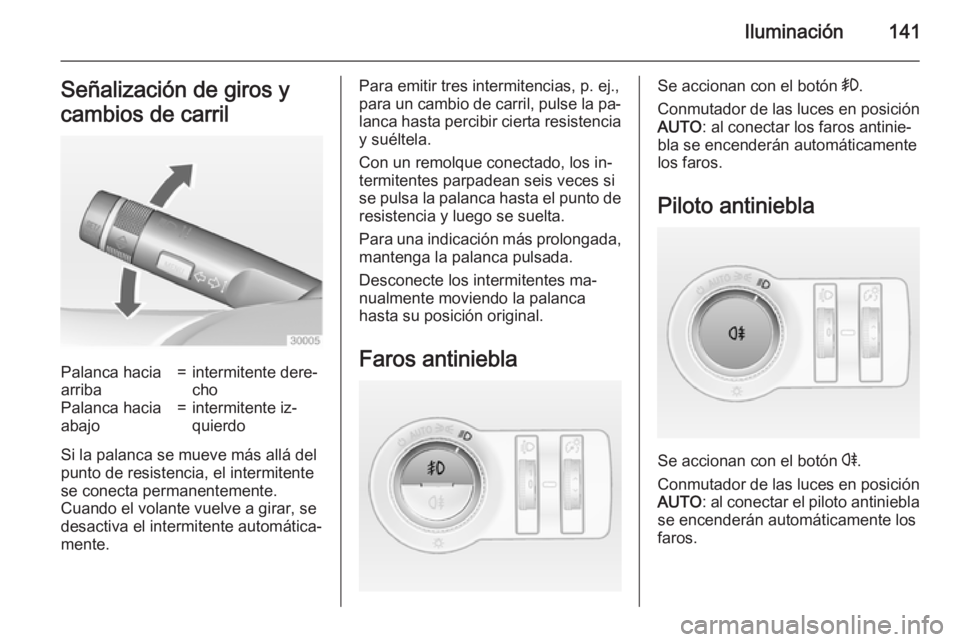 OPEL INSIGNIA 2015  Manual de Instrucciones (in Spanish) Iluminación141Señalización de giros y
cambios de carrilPalanca hacia
arriba=intermitente dere‐
choPalanca hacia
abajo=intermitente iz‐
quierdo
Si la palanca se mueve más allá del
punto de res