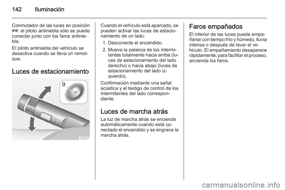 OPEL INSIGNIA 2015  Manual de Instrucciones (in Spanish) 142Iluminación
Conmutador de las luces en posición8 : el piloto antiniebla sólo se puede
conectar junto con los faros antinie‐
bla.
El piloto antiniebla del vehículo se
desactiva cuando se lleva
