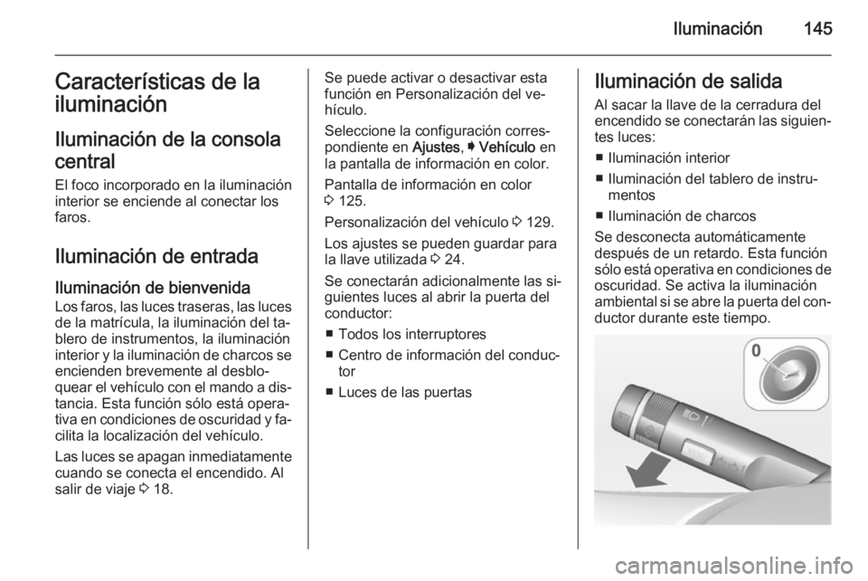 OPEL INSIGNIA 2015  Manual de Instrucciones (in Spanish) Iluminación145Características de la
iluminación
Iluminación de la consola
central
El foco incorporado en la iluminación
interior se enciende al conectar los
faros.
Iluminación de entrada
Ilumina