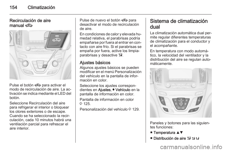 OPEL INSIGNIA 2015  Manual de Instrucciones (in Spanish) 154Climatización
Recirculación de aire
manual  4
Pulse el botón  4 para activar el
modo de recirculación de aire. La ac‐
tivación se indica mediante el LED del botón.
Seleccione Recirculación