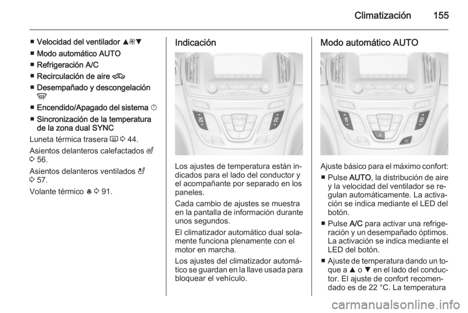 OPEL INSIGNIA 2015  Manual de Instrucciones (in Spanish) Climatización155
■Velocidad del ventilador  R ZS
■ Modo automático  AUTO
■ Refrigeración  A/C
■ Recirculación de aire  4
■ Desempañado y descongelación
V
■ Encendido/Apagado del sist