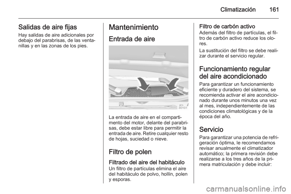 OPEL INSIGNIA 2015  Manual de Instrucciones (in Spanish) Climatización161Salidas de aire fijas
Hay salidas de aire adicionales por
debajo del parabrisas, de las venta‐
nillas y en las zonas de los pies.Mantenimiento
Entrada de aire
La entrada de aire en 