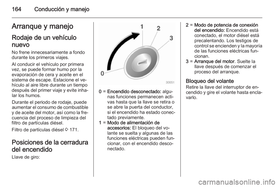 OPEL INSIGNIA 2015  Manual de Instrucciones (in Spanish) 164Conducción y manejoArranque y manejoRodaje de un vehículo
nuevo
No frene innecesariamente a fondo
durante los primeros viajes.
Al conducir el vehículo por primera
vez, se puede formar humo por l