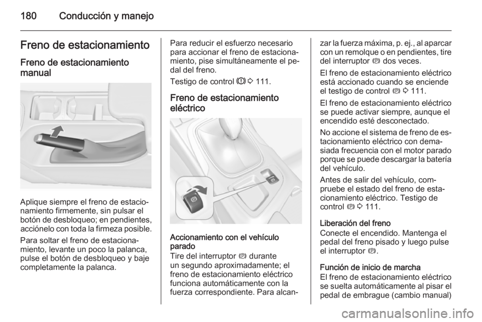 OPEL INSIGNIA 2015  Manual de Instrucciones (in Spanish) 180Conducción y manejoFreno de estacionamientoFreno de estacionamientomanual
Aplique siempre el freno de estacio‐
namiento firmemente, sin pulsar el
botón de desbloqueo; en pendientes, acciónelo 