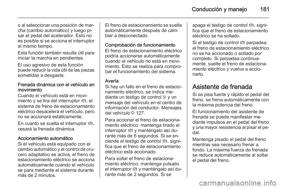 OPEL INSIGNIA 2015  Manual de Instrucciones (in Spanish) Conducción y manejo181
o al seleccionar una posición de mar‐cha (cambio automático) y luego pi‐
sar el pedal del acelerador. Esto no es posible si se acciona el interruptor
al mismo tiempo.
Est