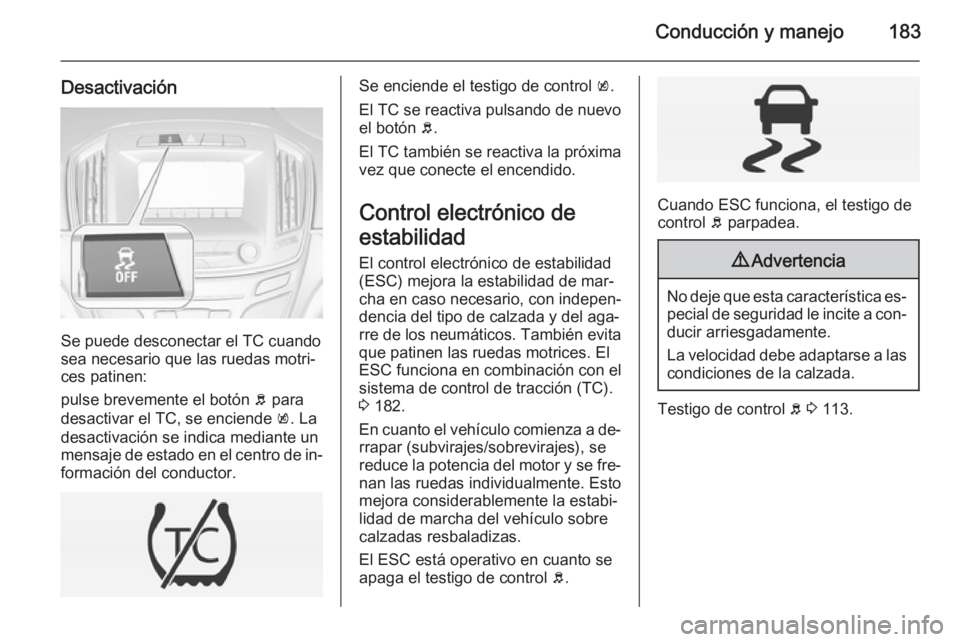 OPEL INSIGNIA 2015  Manual de Instrucciones (in Spanish) Conducción y manejo183
Desactivación
Se puede desconectar el TC cuando
sea necesario que las ruedas motri‐
ces patinen:
pulse brevemente el botón  b para
desactivar el TC, se enciende  k. La
desa