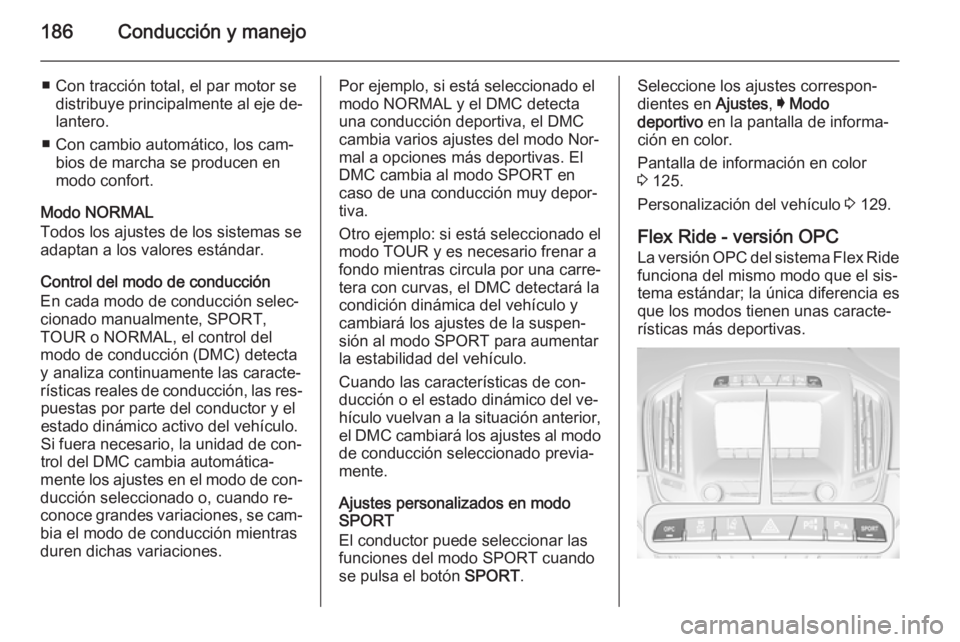 OPEL INSIGNIA 2015  Manual de Instrucciones (in Spanish) 186Conducción y manejo
■ Con tracción total, el par motor sedistribuye principalmente al eje de‐lantero.
■ Con cambio automático, los cam‐ bios de marcha se producen en
modo confort.
Modo N