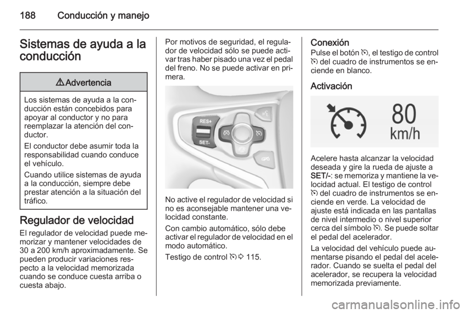 OPEL INSIGNIA 2015  Manual de Instrucciones (in Spanish) 188Conducción y manejoSistemas de ayuda a laconducción9 Advertencia
Los sistemas de ayuda a la con‐
ducción están concebidos para
apoyar al conductor y no para
reemplazar la atención del con‐