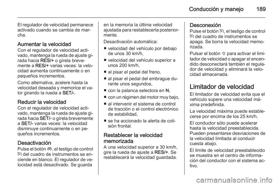 OPEL INSIGNIA 2015  Manual de Instrucciones (in Spanish) Conducción y manejo189
El regulador de velocidad permanece
activado cuando se cambia de mar‐
cha.
Aumentar la velocidad
Con el regulador de velocidad acti‐
vado, mantenga la rueda de ajuste gi‐