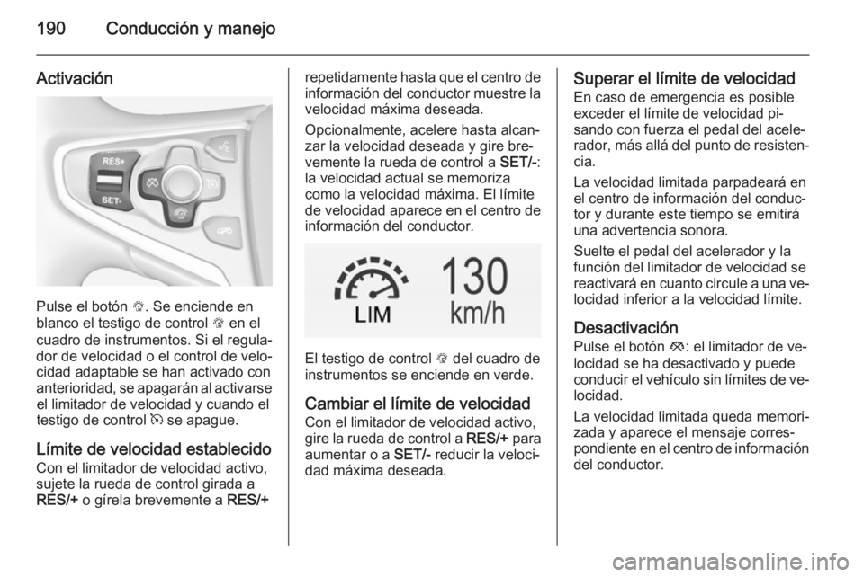 OPEL INSIGNIA 2015  Manual de Instrucciones (in Spanish) 190Conducción y manejo
Activación
Pulse el botón L. Se enciende en
blanco el testigo de control  L en el
cuadro de instrumentos. Si el regula‐
dor de velocidad o el control de velo‐
cidad adapt