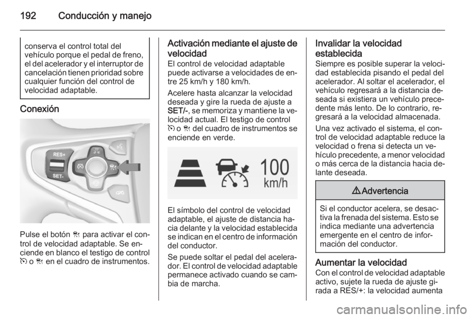 OPEL INSIGNIA 2015  Manual de Instrucciones (in Spanish) 192Conducción y manejoconserva el control total del
vehículo porque el pedal de freno,
el del acelerador y el interruptor de
cancelación tienen prioridad sobre cualquier función del control de
vel