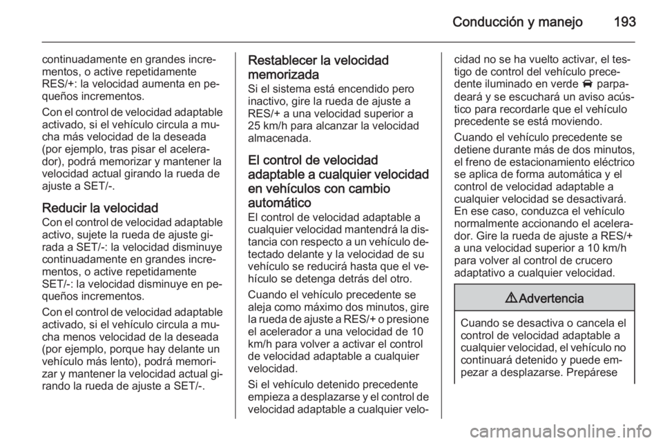OPEL INSIGNIA 2015  Manual de Instrucciones (in Spanish) Conducción y manejo193
continuadamente en grandes incre‐
mentos, o active repetidamente
RES/+: la velocidad aumenta en pe‐
queños incrementos.
Con el control de velocidad adaptable activado, si 