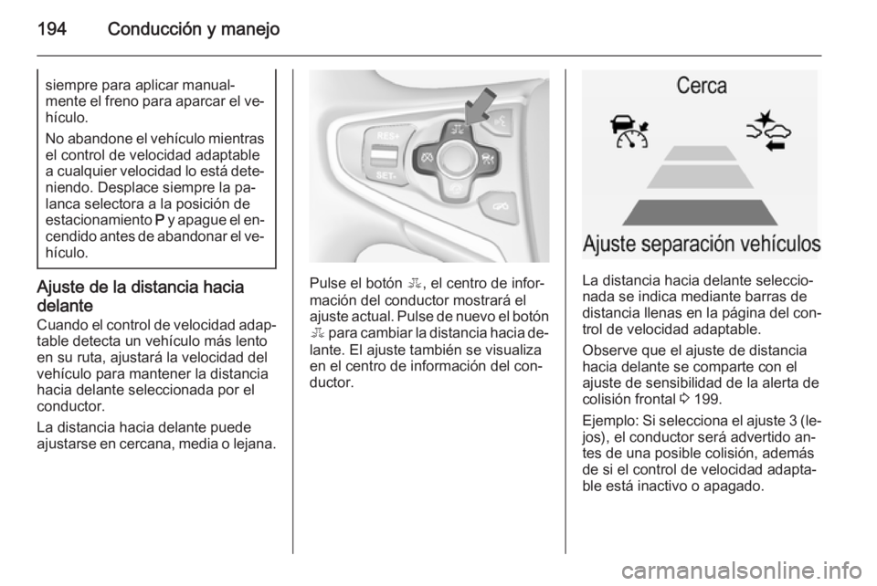 OPEL INSIGNIA 2015  Manual de Instrucciones (in Spanish) 194Conducción y manejosiempre para aplicar manual‐
mente el freno para aparcar el ve‐
hículo.
No abandone el vehículo mientras
el control de velocidad adaptable
a cualquier velocidad lo está d