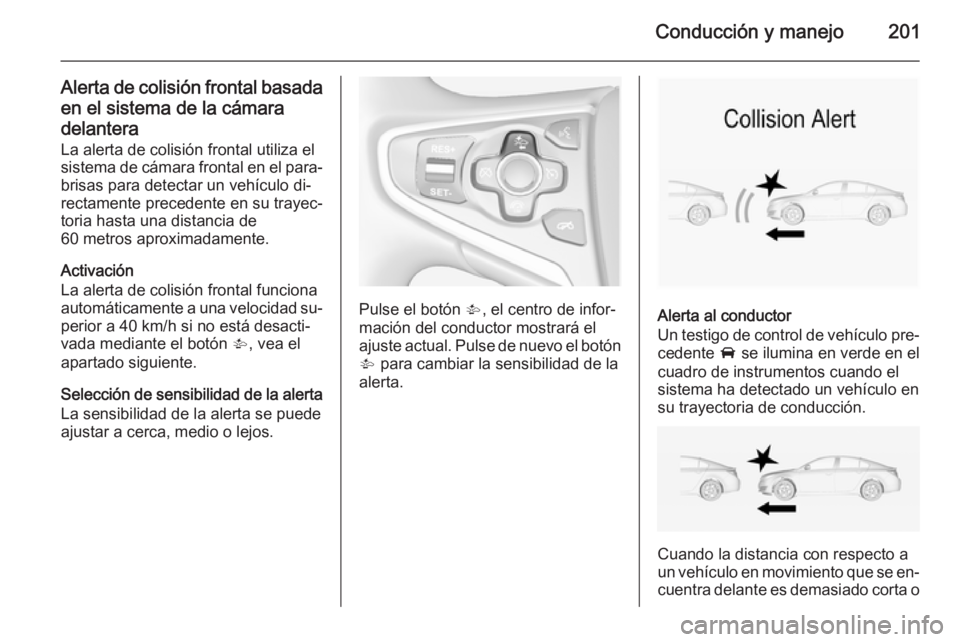 OPEL INSIGNIA 2015  Manual de Instrucciones (in Spanish) Conducción y manejo201
Alerta de colisión frontal basadaen el sistema de la cámara
delantera
La alerta de colisión frontal utiliza el
sistema de cámara frontal en el para‐
brisas para detectar 