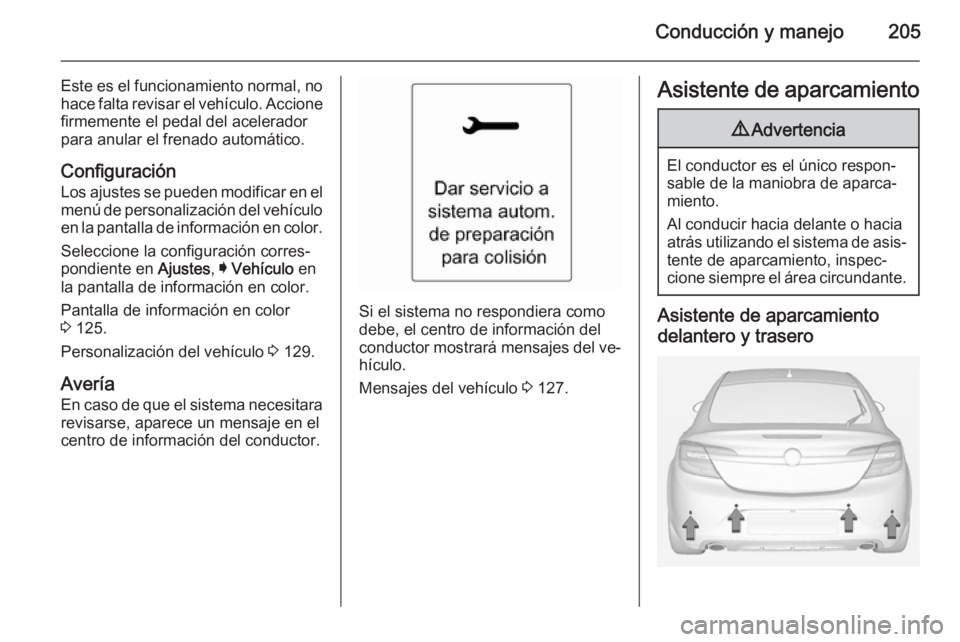 OPEL INSIGNIA 2015  Manual de Instrucciones (in Spanish) Conducción y manejo205
Este es el funcionamiento normal, nohace falta revisar el vehículo. Accione
firmemente el pedal del acelerador
para anular el frenado automático.
ConfiguraciónLos ajustes se