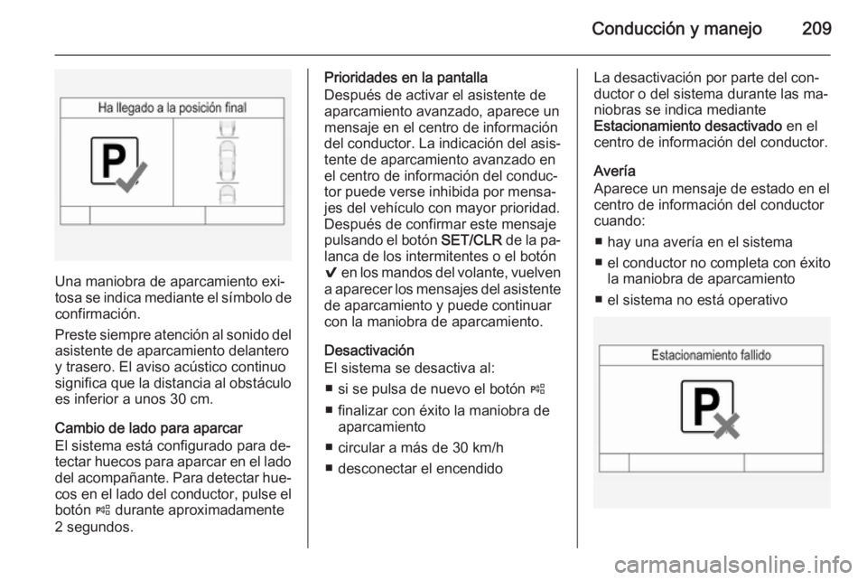 OPEL INSIGNIA 2015  Manual de Instrucciones (in Spanish) Conducción y manejo209
Una maniobra de aparcamiento exi‐
tosa se indica mediante el símbolo de
confirmación.
Preste siempre atención al sonido del
asistente de aparcamiento delantero
y trasero. 
