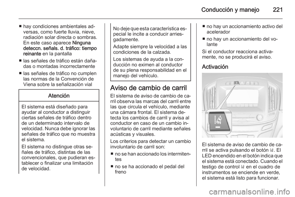 OPEL INSIGNIA 2015  Manual de Instrucciones (in Spanish) Conducción y manejo221
■ hay condiciones ambientales ad‐versas, como fuerte lluvia, nieve,
radiación solar directa o sombras.
En este caso aparece  Ninguna
deteccn. señals. d. tráfico: tiempo
