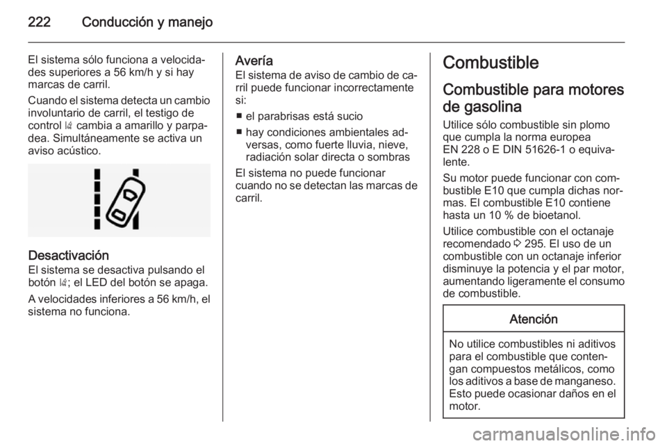 OPEL INSIGNIA 2015  Manual de Instrucciones (in Spanish) 222Conducción y manejo
El sistema sólo funciona a velocida‐
des superiores a 56 km/h y si hay
marcas de carril.
Cuando el sistema detecta un cambio
involuntario de carril, el testigo de
control  )