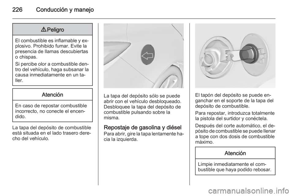 OPEL INSIGNIA 2015  Manual de Instrucciones (in Spanish) 226Conducción y manejo9Peligro
El combustible es inflamable y ex‐
plosivo. Prohibido fumar. Evite la
presencia de llamas descubiertas
o chispas.
Si percibe olor a combustible den‐
tro del vehícu