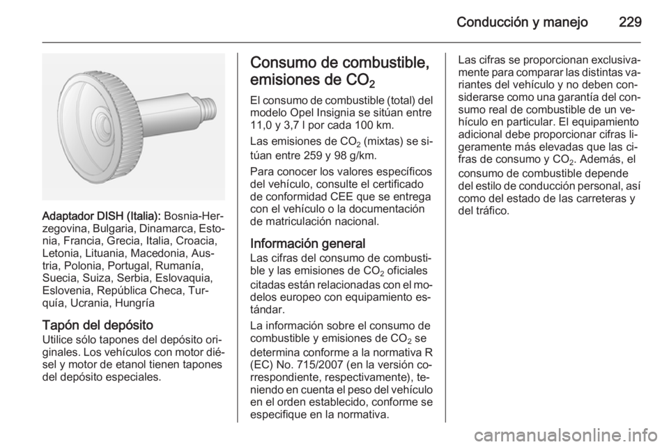 OPEL INSIGNIA 2015  Manual de Instrucciones (in Spanish) Conducción y manejo229
Adaptador DISH (Italia): Bosnia-Her‐
zegovina, Bulgaria, Dinamarca, Esto‐ nia, Francia, Grecia, Italia, Croacia,
Letonia, Lituania, Macedonia, Aus‐
tria, Polonia, Portuga