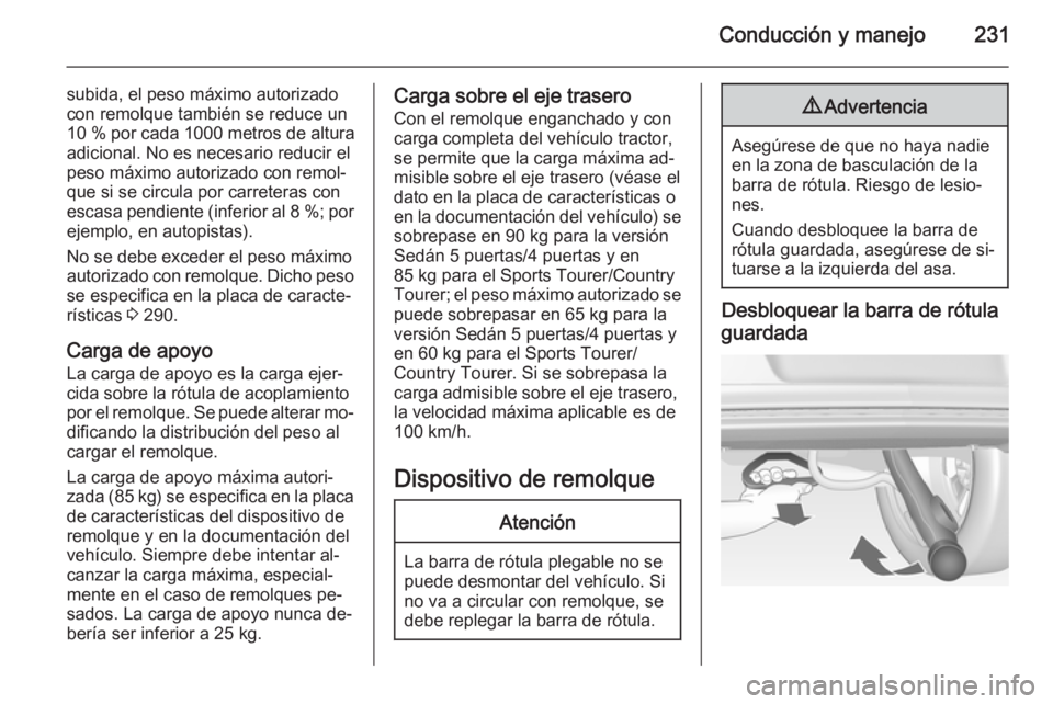 OPEL INSIGNIA 2015  Manual de Instrucciones (in Spanish) Conducción y manejo231
subida, el peso máximo autorizado
con remolque también se reduce un
10 %  por cada  1000 metros de altura
adicional. No es necesario reducir el
peso máximo autorizado con re