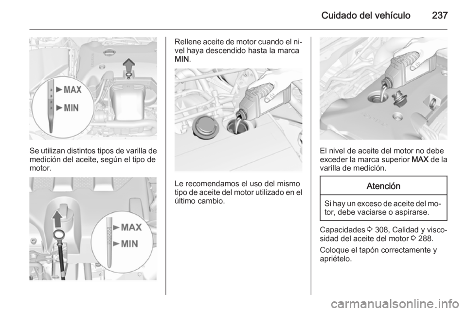 OPEL INSIGNIA 2015  Manual de Instrucciones (in Spanish) Cuidado del vehículo237
Se utilizan distintos tipos de varilla de
medición del aceite, según el tipo de
motor.
Rellene aceite de motor cuando el ni‐ vel haya descendido hasta la marca
MIN .
Le re