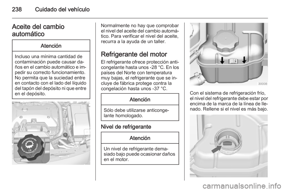 OPEL INSIGNIA 2015  Manual de Instrucciones (in Spanish) 238Cuidado del vehículoAceite del cambio
automáticoAtención
Incluso una mínima cantidad de
contaminación puede causar da‐
ños en el cambio automático e im‐ pedir su correcto funcionamiento.