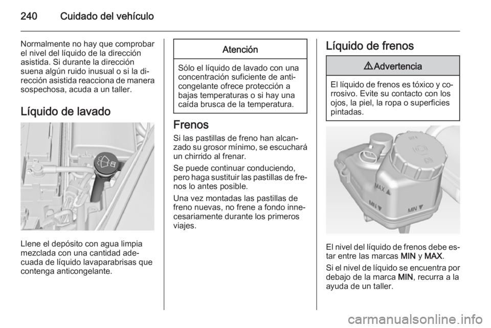 OPEL INSIGNIA 2015  Manual de Instrucciones (in Spanish) 240Cuidado del vehículo
Normalmente no hay que comprobar
el nivel del líquido de la dirección
asistida. Si durante la dirección
suena algún ruido inusual o si la di‐
rección asistida reacciona
