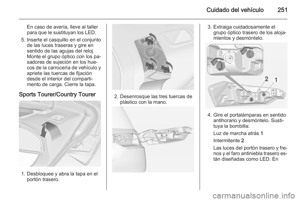 OPEL INSIGNIA 2015  Manual de Instrucciones (in Spanish) Cuidado del vehículo251
En caso de avería, lleve al taller
para que le sustituyan los LED.
5. Inserte el casquillo en el conjunto de las luces traseras y gire en
sentido de las agujas del reloj.
Mon