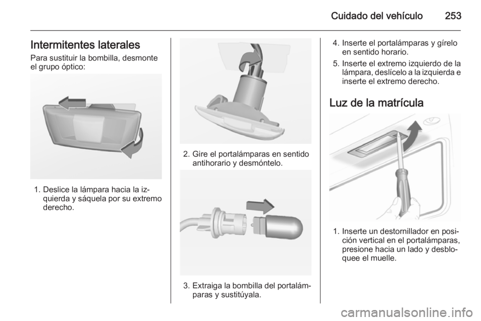 OPEL INSIGNIA 2015  Manual de Instrucciones (in Spanish) Cuidado del vehículo253Intermitentes lateralesPara sustituir la bombilla, desmonte
el grupo óptico:
1. Deslice la lámpara hacia la iz‐ quierda y sáquela por su extremo
derecho.
2. Gire el portal