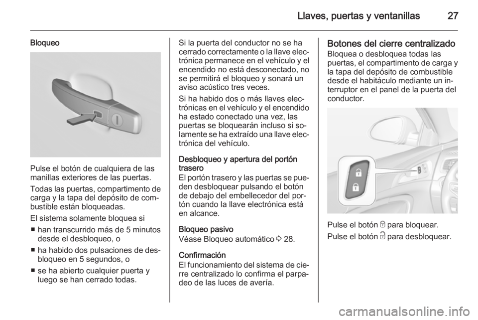OPEL INSIGNIA 2015  Manual de Instrucciones (in Spanish) Llaves, puertas y ventanillas27
Bloqueo
Pulse el botón de cualquiera de las
manillas exteriores de las puertas.
Todas las puertas, compartimento de
carga y la tapa del depósito de com‐
bustible es