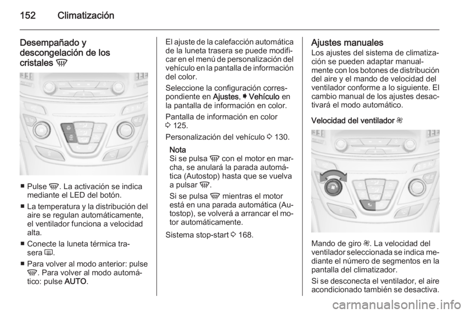 OPEL INSIGNIA 2015.5 Manual de Instrucciones (in Spanish) 152Climatización
Desempañado y
descongelación de los
cristales V
■
Pulse V. La activación se indica
mediante el LED del botón.
■ La temperatura y la distribución del
aire se regulan autom OPEL INSIGNIA 2015.5 Manual de Instrucciones (in Spanish) 152Climatización
Desempañado y
descongelación de los
cristales V
■
Pulse V. La activación se indica
mediante el LED del botón.
■ La temperatura y la distribución del
aire se regulan autom