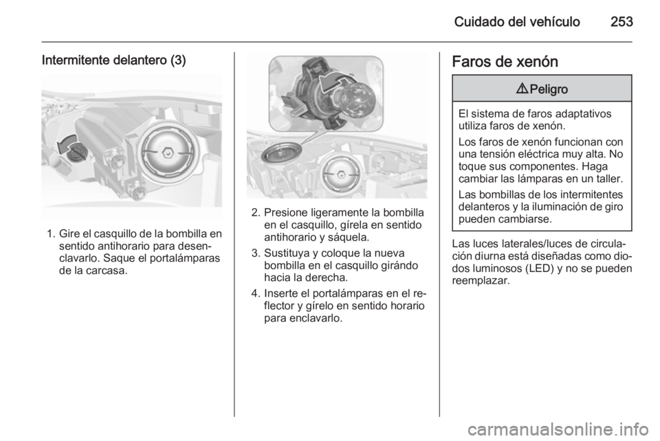 OPEL INSIGNIA 2015.5  Manual de Instrucciones (in Spanish) Cuidado del vehículo253
Intermitente delantero (3)
1.Gire el casquillo de la bombilla en
sentido antihorario para desen‐
clavarlo. Saque el portalámparas
de la carcasa.
2. Presione ligeramente la 