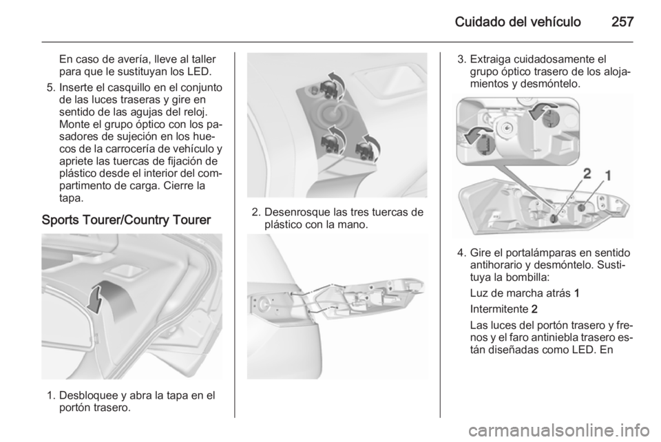 OPEL INSIGNIA 2015.5  Manual de Instrucciones (in Spanish) Cuidado del vehículo257
En caso de avería, lleve al taller
para que le sustituyan los LED.
5. Inserte el casquillo en el conjunto de las luces traseras y gire en
sentido de las agujas del reloj.
Mon