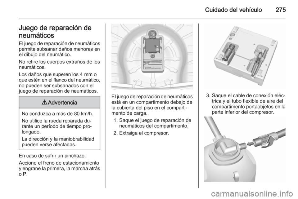 OPEL INSIGNIA 2015.5  Manual de Instrucciones (in Spanish) Cuidado del vehículo275Juego de reparación de
neumáticos El juego de reparación de neumáticos
permite subsanar daños menores en
el dibujo del neumático.
No retire los cuerpos extraños de los
n