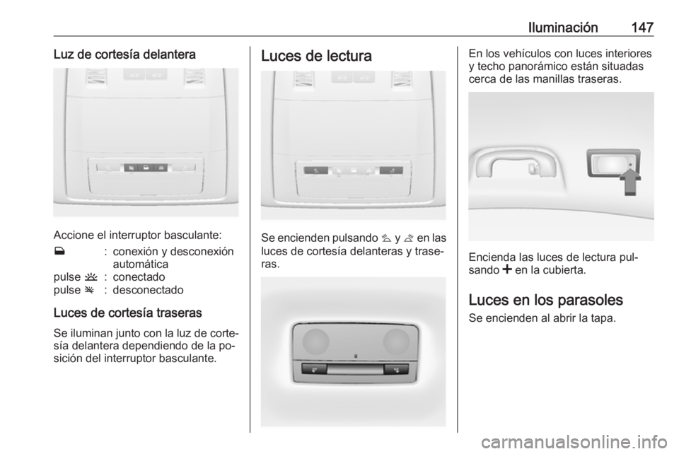 OPEL INSIGNIA 2016  Manual de Instrucciones (in Spanish) Iluminación147Luz de cortesía delantera
Accione el interruptor basculante:
w:conexión y desconexión
automáticapulse  u:conectadopulse v:desconectado
Luces de cortesía traseras
Se iluminan junto 