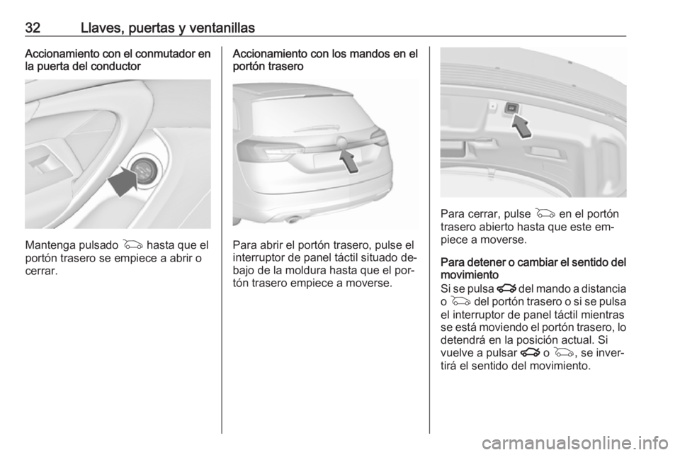 OPEL INSIGNIA 2016  Manual de Instrucciones (in Spanish) 32Llaves, puertas y ventanillasAccionamiento con el conmutador en
la puerta del conductor
Mantenga pulsado  G hasta que el
portón trasero se empiece a abrir o
cerrar.
Accionamiento con los mandos en 