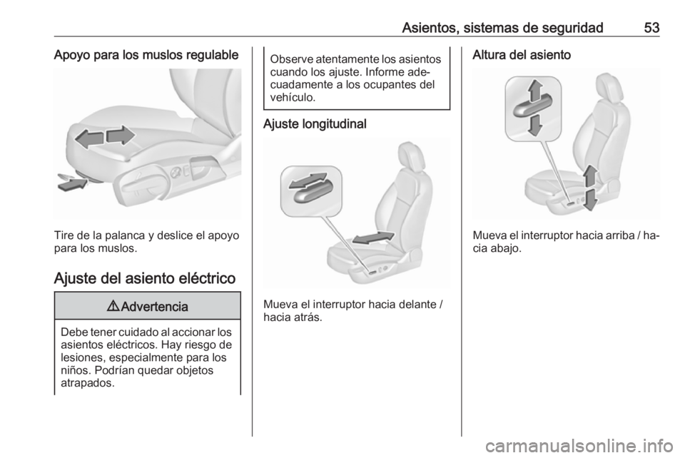 OPEL INSIGNIA 2016  Manual de Instrucciones (in Spanish) Asientos, sistemas de seguridad53Apoyo para los muslos regulable
Tire de la palanca y deslice el apoyo
para los muslos.
Ajuste del asiento eléctrico
9 Advertencia
Debe tener cuidado al accionar los
a