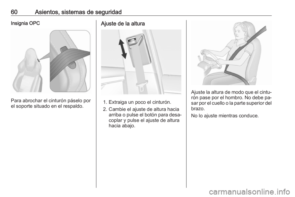 OPEL INSIGNIA 2016  Manual de Instrucciones (in Spanish) 60Asientos, sistemas de seguridadInsignia OPC
Para abrochar el cinturón páselo por
el soporte situado en el respaldo.
Ajuste de la altura
1. Extraiga un poco el cinturón.
2. Cambie el ajuste de alt