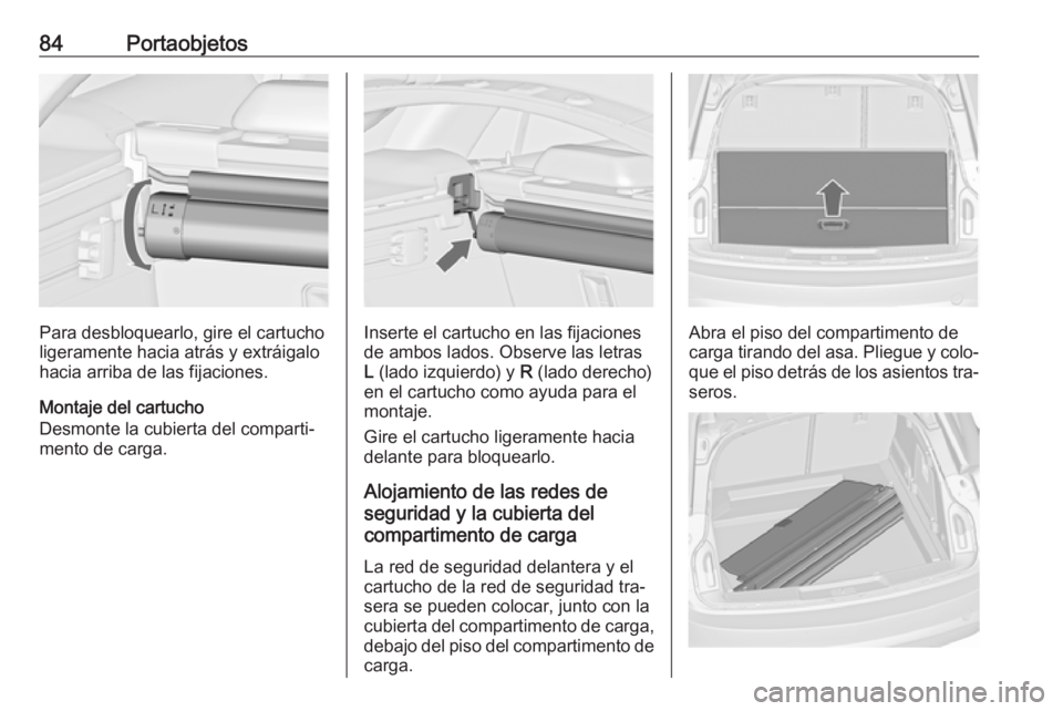 OPEL INSIGNIA 2016  Manual de Instrucciones (in Spanish) 84Portaobjetos
Para desbloquearlo, gire el cartucho
ligeramente hacia atrás y extráigalo
hacia arriba de las fijaciones.
Montaje del cartucho
Desmonte la cubierta del comparti‐
mento de carga.Inse